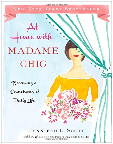 At Home with Madame Chic: Becoming a Connoisseur of Daily Life by Jennifer L. Scott