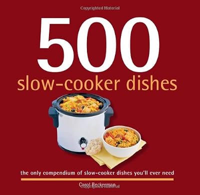 500 Slow-Cooker Dishes: The Only Compendium of Slow-Cooker Dishes You'll Ever Need
