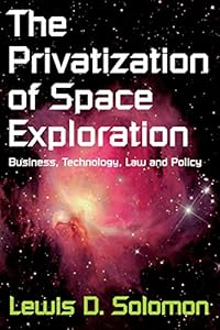The Privatization of Space Exploration: Business, Technology, Law and Policy