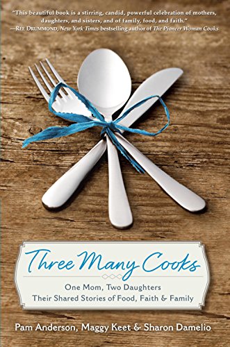 Three Many Cooks: One Mom, Two Daughters: Their Shared Stories of Food, Faith &amp; Family by Pam Anderson