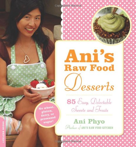Ani's Raw Food Desserts: 85 Easy, Delectable Sweets and Treats by Ani Phyo