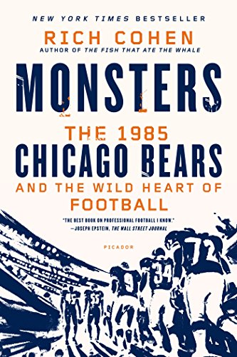 Monsters: The 1985 Chicago Bears and the Wild Heart of Football by Rich Cohen