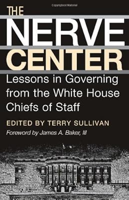 The Nerve Center: Lessons in Governing from the White House Chiefs of Staff (Joseph V. Hughes Jr. and Holly O. Hughes Series on the Presidency and Leadership Book 19)