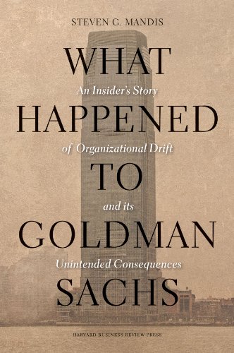 What Happened to Goldman Sachs: An Insider's Story of Organizational Drift and Its Unintended Consequences by Steven G. Mandis
