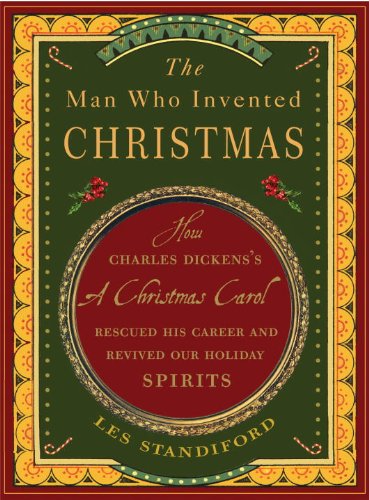 The Man Who Invented Christmas: How Charles Dickens's A Christmas Carol Rescued His Career and Revived Our Holiday Spirits by Les Standiford