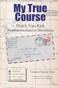 My True Course: Dutch Van Kirk Northumberland to Hiroshima