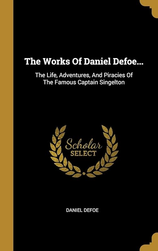 The Works Of Daniel Defoe...: The Life, Adventures, And Piracies Of The Famous Captain Singelton by Daniel Defoe