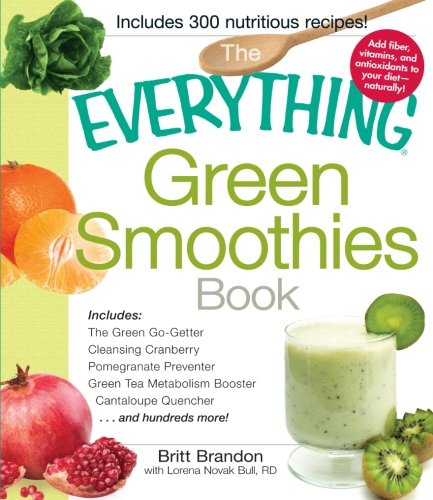 The Everything Green Smoothies Book: Includes The Green Go-Getter, Cleansing Cranberry, Pomegranate Preventer, Green Tea Metabolism booster, Cantaloupe Quencher, and hundreds more! by Britt Brandon