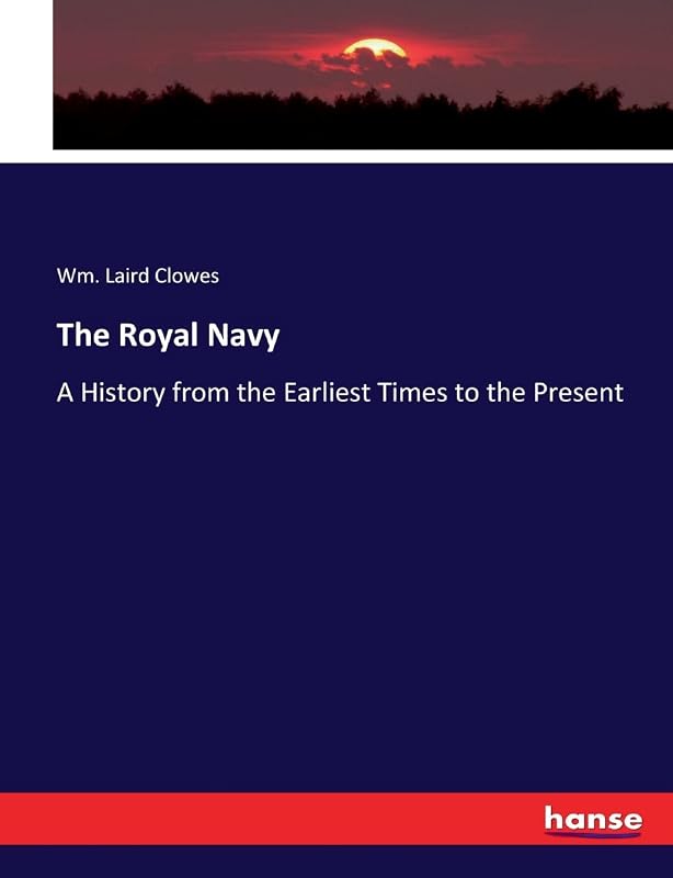 The Royal Navy: A History from the Earliest Times to the Present by Wm Laird Clowes