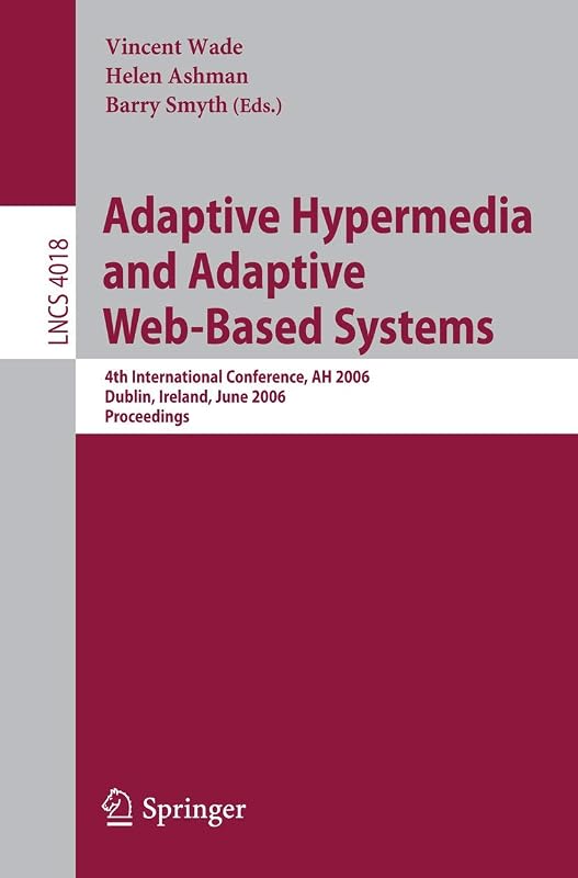 Adaptive Hypermedia and Adaptive Web-Based Systems: 4th International Conference, AH 2006, Dublin, Ireland, June 21-23, 2006, Proceedings (Lecture Notes in Computer Science, 4018) by Vincent Wade