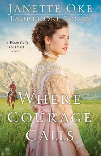 Where Courage Calls (Return to the Canadian West Book #1): A When Calls the Heart Novel by Janette Oke