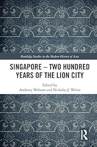 Singapore – Two Hundred Years of the Lion City (Routledge Studies in the Modern History of Asia) by Anthony Webster