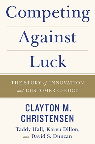 Competing Against Luck: The Story of Innovation and Customer Choice by Clayton M. Christensen