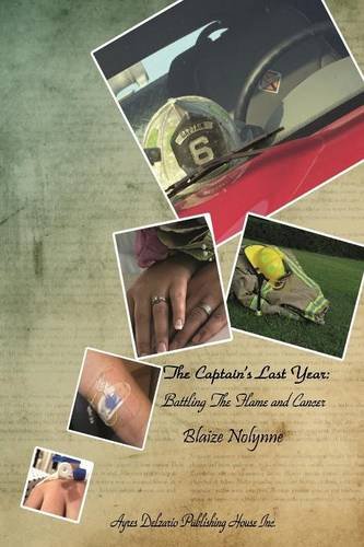 The Captain's Last Year: One Year to Live, Battling the Flame and Cancer by Blaize Nolynne