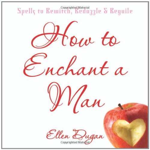 How To Enchant A Man: Spells to Bewitch, Bedazzle & Beguile by Ellen Dugan