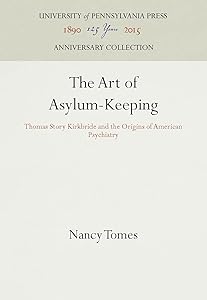 The Art of Asylum-Keeping: Thomas Story Kirkbride and the Origins of American Psychiatry (Anniversary Collection) by Nancy Tomes