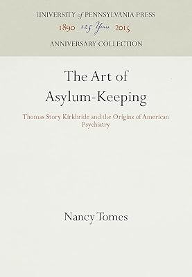 The Art of Asylum-Keeping: Thomas Story Kirkbride and the Origins of American Psychiatry (Anniversary Collection)