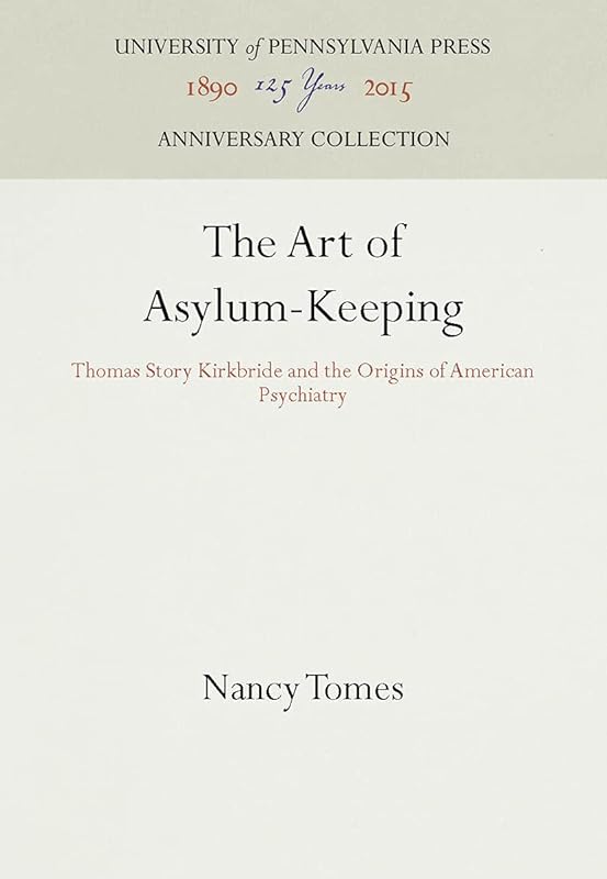 The Art of Asylum-Keeping: Thomas Story Kirkbride and the Origins of American Psychiatry (Anniversary Collection) by Nancy Tomes