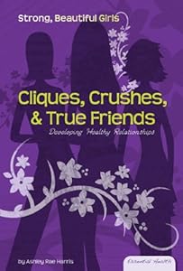 Cliques, Crushes, & True Friends: Developing Healthy Relationships (Essential Health: Strong Beautiful Girls)