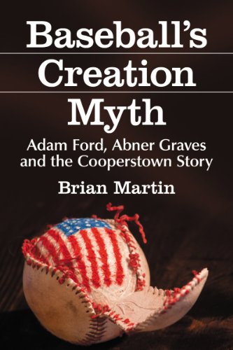 Baseball's Creation Myth: Adam Ford, Abner Graves and the Cooperstown Story by Brian Martin