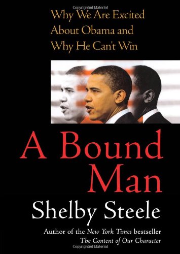 A Bound Man: Why We Are Excited About Obama and Why He Can't Win by Shelby Steele