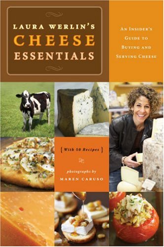 Laura Werlins Cheese Essentials: An Insider's Guide to Buying and Serving Cheese (with 50 Recipes) by Laura Werlin