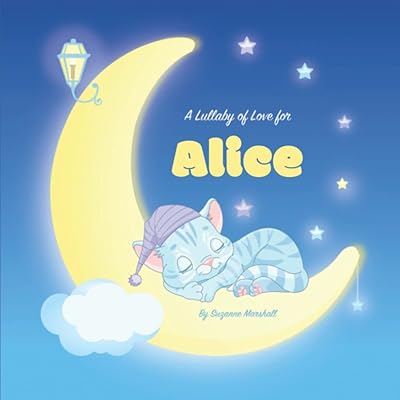 A Lullaby of Love for Alice: Personalized Book with Your Child's Name & Bedtime Stories for Toddlers, Babies, Kids, Girls & Boys (1 Year Old, 2 Year ... 6 Year Old & Up) with Love & Gratitude Poems