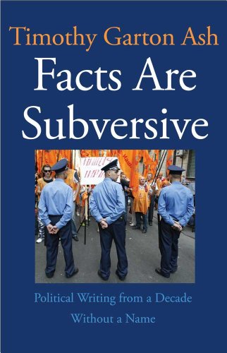 Facts Are Subversive: Political Writing from a Decade Without a Name by Timothy Garton Ash
