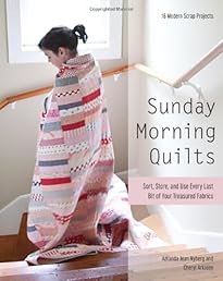 Sunday Morning Quilts: 16 Modern Scrap Projects  Sort, Store, and Use Every Last Bit of Your Treasured Fabrics