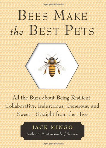 Bees Make the Best Pets: All the Buzz About Being Resilient, Collaborative, Industrious, Generous, and Sweet-Straight from the Hive by Jack Mingo