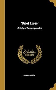 'Brief Lives': Chiefly of Contemporaries by John Aubrey