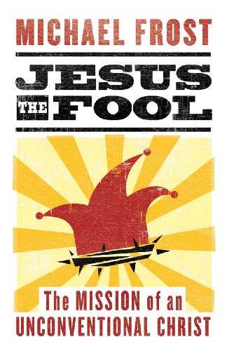 Jesus the Fool: The Mission of the Unconventional Christ by Michael Frost