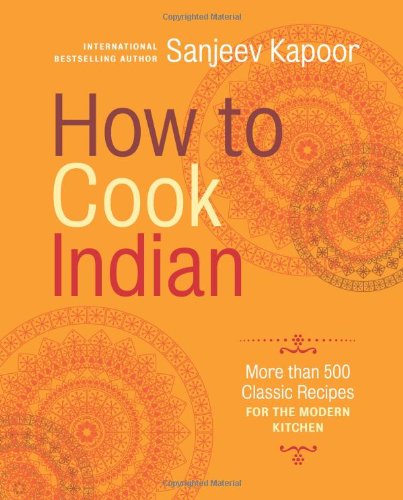 How to Cook Indian: More Than 500 Classic Recipes for the Modern Kitchen by Sanjeev Kapoor