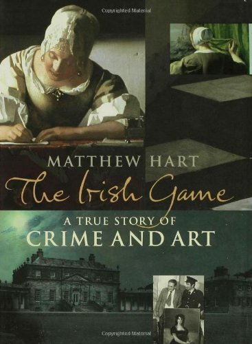 The Irish Game: A True Story of Crime and Art by Matthew Hart