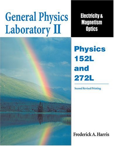 GENERAL PHYSICS LABORATORY II: ELECTRICITY AND MAGENTISM OPTICS: PHYSICS 152L AND 272L by HARRIS