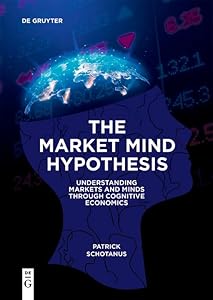 The Market Mind Hypothesis: Understanding Markets and Minds Through Cognitive Economics by Patrick Schotanus