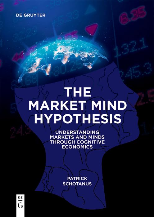 The Market Mind Hypothesis: Understanding Markets and Minds Through Cognitive Economics by Patrick Schotanus