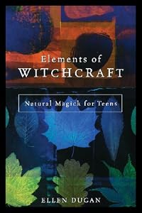 Elements of Witchcraft: Natural Magick for Teens