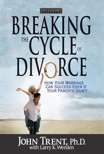 Breaking the Cycle of Divorce: How Your Marriage Can Succeed Even if Your Parents' Didn't by John Trent