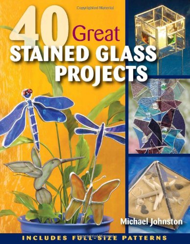 40 Great Stained Glass Projects by Michael Johnston