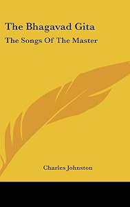The Bhagavad Gita: The Songs Of The Master by Charles Johnston