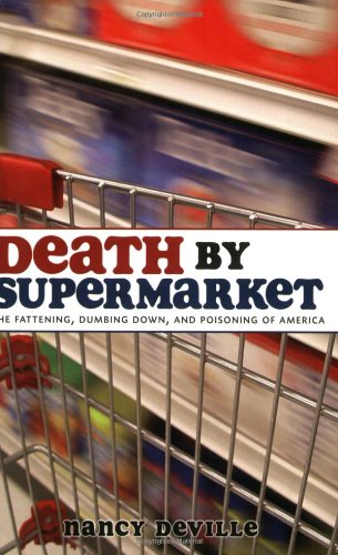 Death by Supermarket: The Fattening, Dumbing Down, and Poisoning of America by Nancy Deville