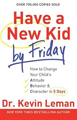 Have a New Kid by Friday: How to Change Your Child's Attitude, Behavior &amp; Character in 5 Days