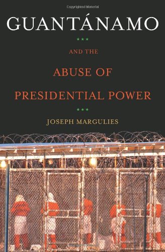 Guantanamo and the Abuse of Presidential Power by Joseph Margulies