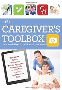 The Caregiver's Toolbox: Checklists, Forms, Resources, Mobile Apps, and Straight Talk to Help You Provide Compassionate Care by Carolyn P. Hartley