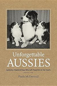 Unforgettable Aussies: Australian Shepherd Dogs Who Left Pawprints on Our Hearts by Paula J McDermid