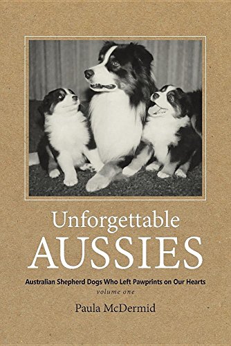Unforgettable Aussies: Australian Shepherd Dogs Who Left Pawprints on Our Hearts by Paula J McDermid