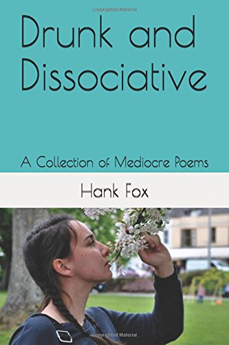 Drunk and Dissociative: A Collection of Mediocre Poems by Hank Fox