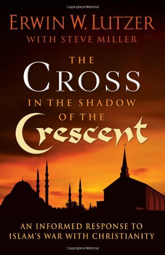 The Cross in the Shadow of the Crescent: An Informed Response to Islam's War with Christianity by Erwin W. Lutzer