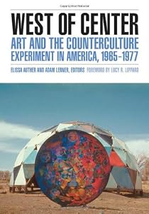West of Center: Art and the Counterculture Experiment in America, 1965-1977